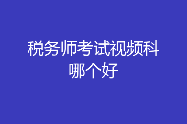 税务师考试视频科哪个好