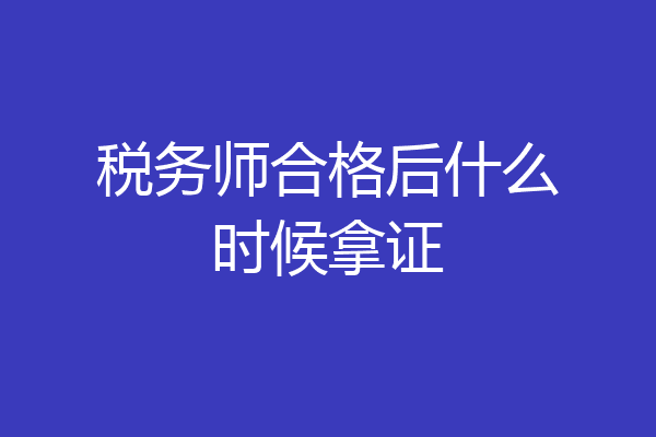 税务师合格后什么时候拿证