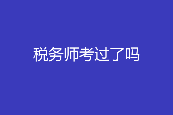 税务师考过了吗