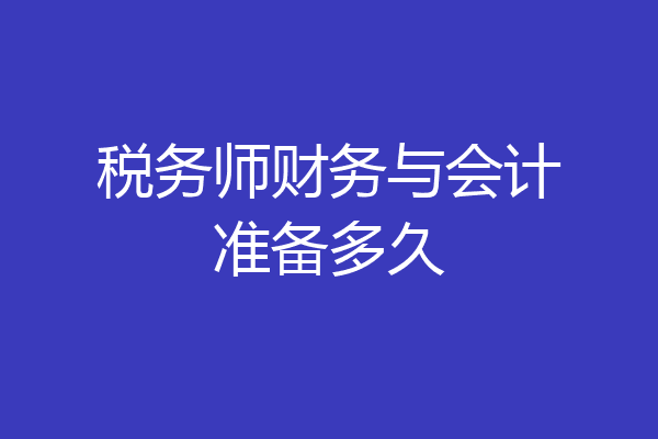 税务师财务与会计准备多久