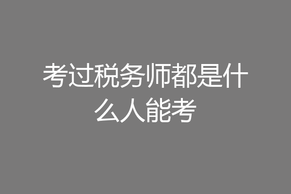 考过税务师都是什么人能考