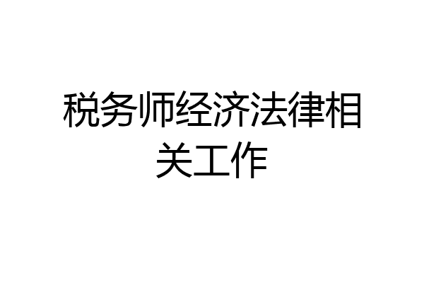 税务师经济法律相关工作