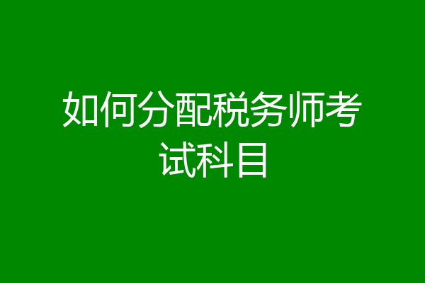 如何分配税务师考试科目