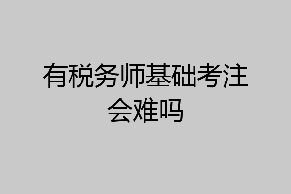 有税务师基础考注会难吗