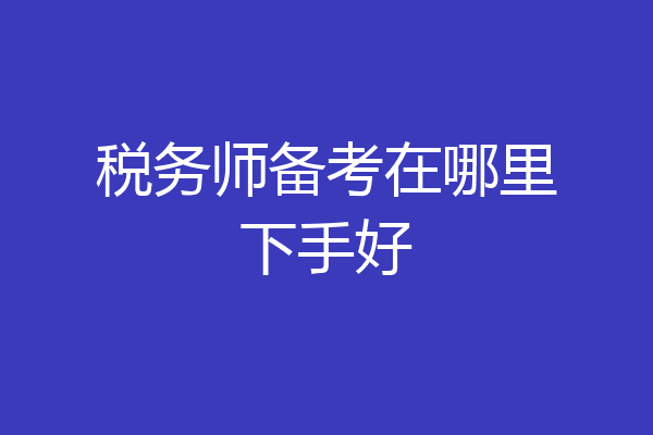 税务师备考在哪里下手好