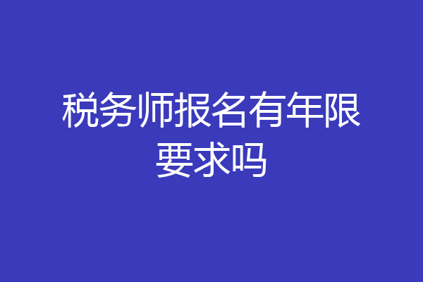 税务师报名有年限要求吗
