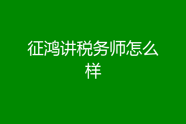 征鸿讲税务师怎么样