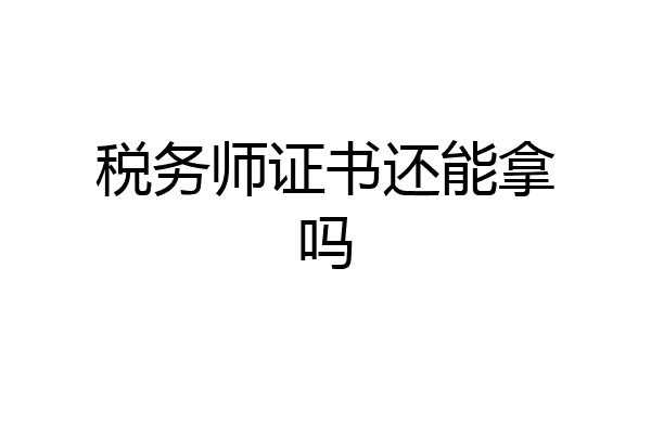 税务师证书还能拿吗