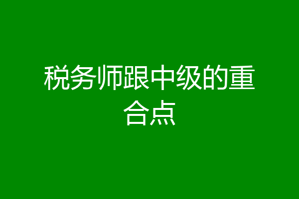 税务师跟中级的重合点