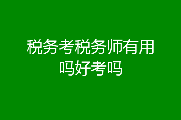 税务考税务师有用吗好考吗