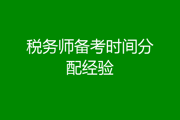 税务师备考时间分配经验