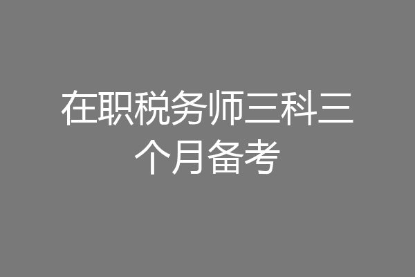 在职税务师三科三个月备考
