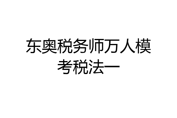 东奥税务师万人模考税法一