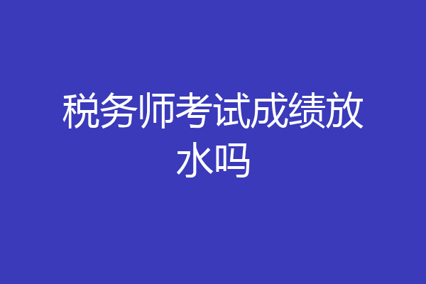 税务师考试成绩放水吗