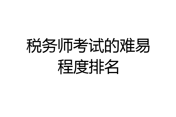 税务师考试的难易程度排名