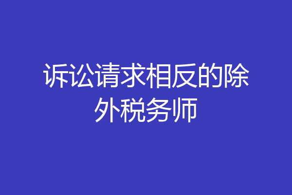 诉讼请求相反的除外税务师