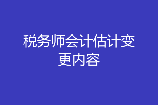 税务师会计估计变更内容