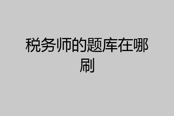 税务师的题库在哪刷