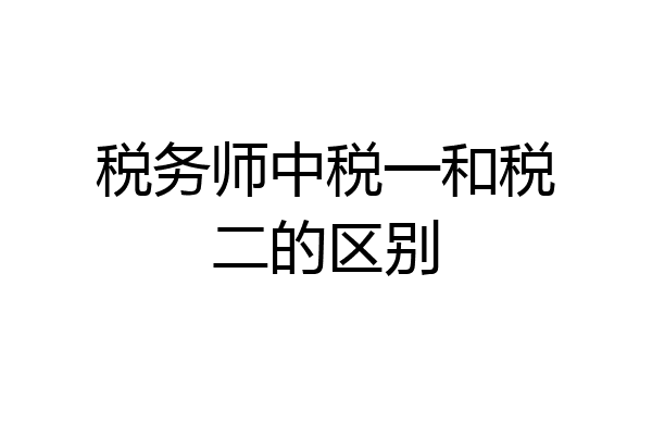 税务师中税一和税二的区别