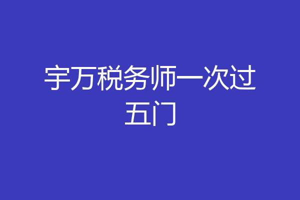 宇万税务师一次过五门