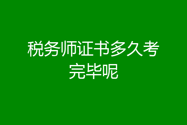 税务师证书多久考完毕呢