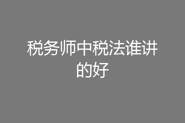 税务师中税法谁讲的好
