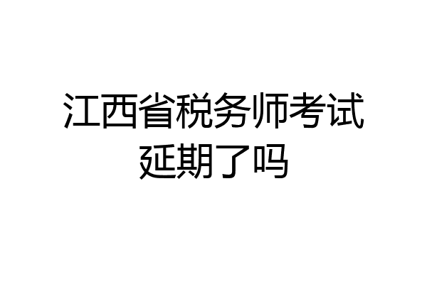 江西省税务师考试延期了吗