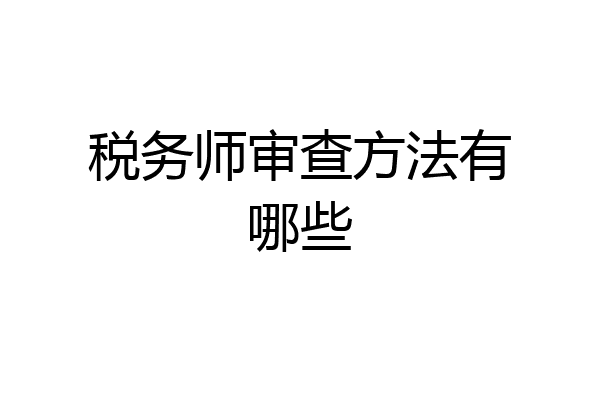 税务师审查方法有哪些