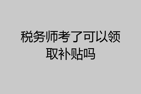 税务师考了可以领取补贴吗