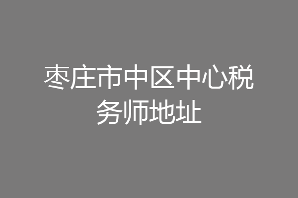 枣庄市中区中心税务师地址