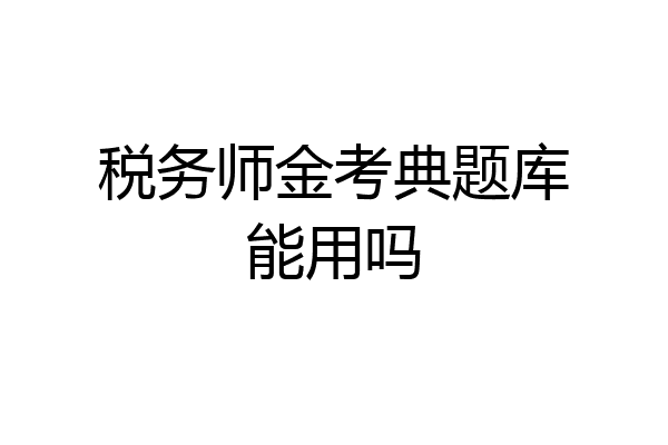 税务师金考典题库能用吗