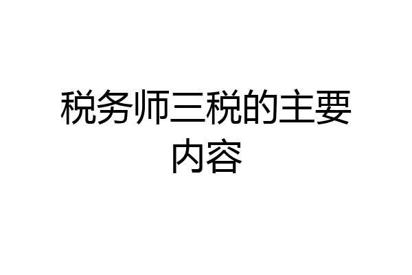 税务师三税的主要内容