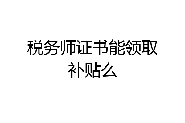 税务师证书能领取补贴么
