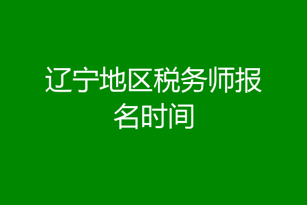 辽宁地区税务师报名时间