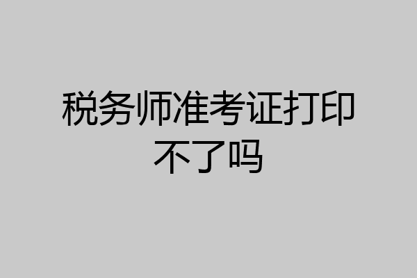 税务师准考证打印不了吗