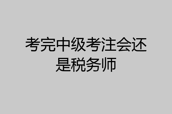 考完中级考注会还是税务师