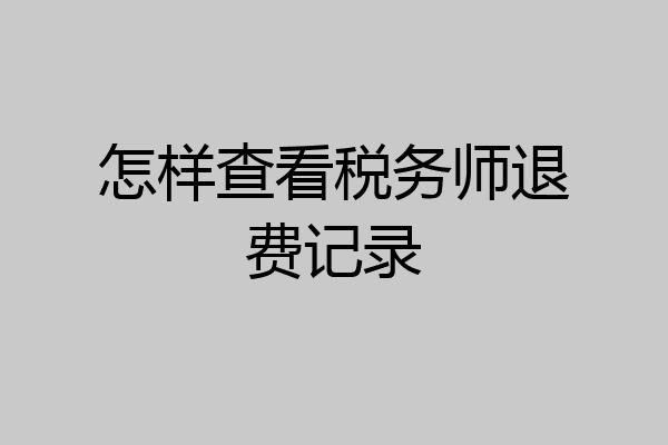 怎样查看税务师退费记录