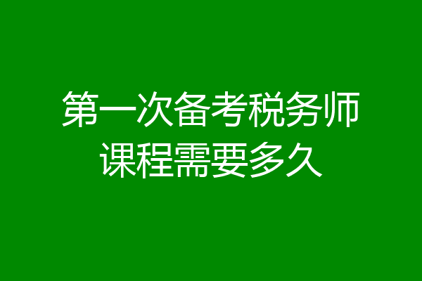 第一次备考税务师课程需要多久