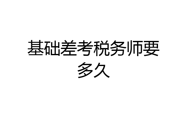 基础差考税务师要多久