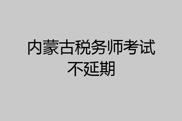 内蒙古税务师考试不延期