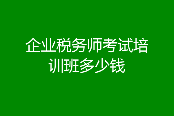 企业税务师考试培训班多少钱