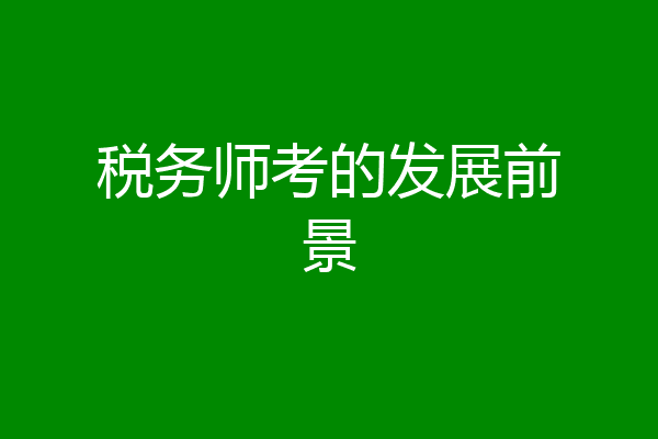 税务师考的发展前景