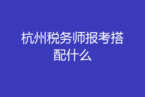 杭州税务师报考搭配什么