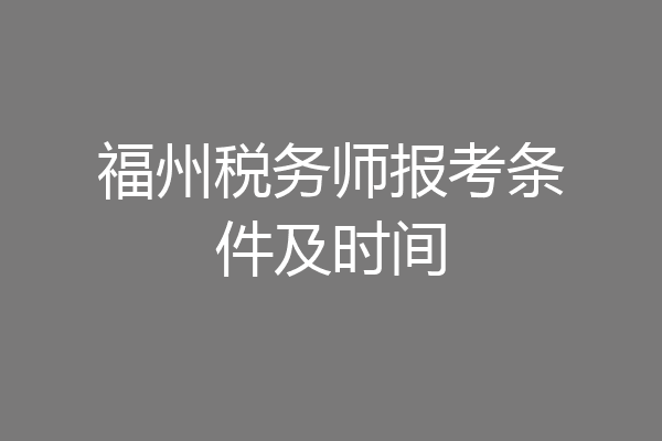 福州税务师报考条件及时间