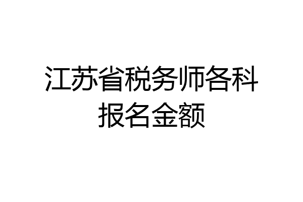 江苏省税务师各科报名金额