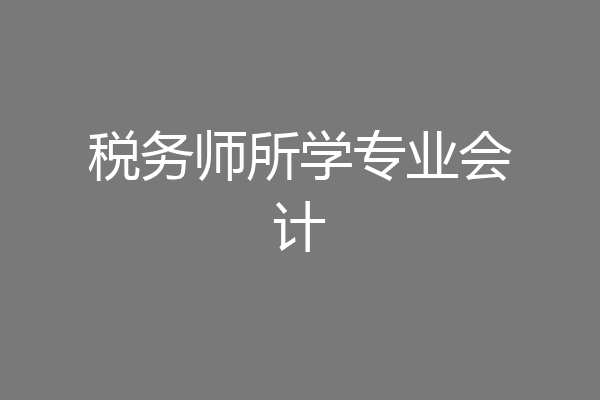税务师所学专业会计