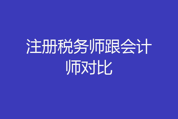 注册税务师跟会计师对比