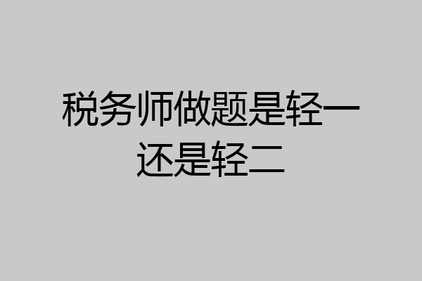 税务师做题是轻一还是轻二