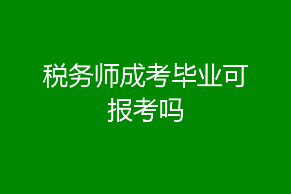 税务师成考毕业可报考吗