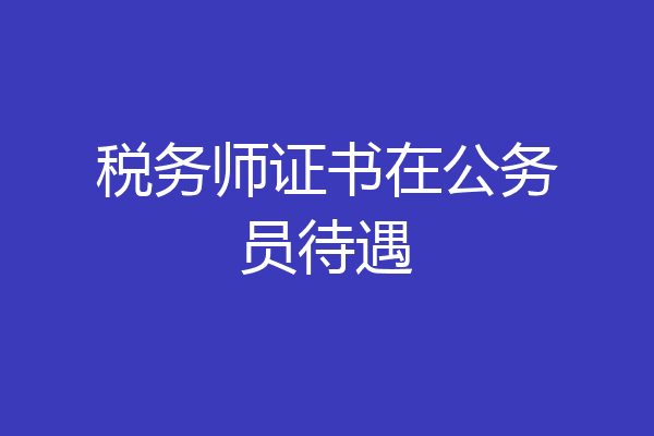 税务师证书在公务员待遇
